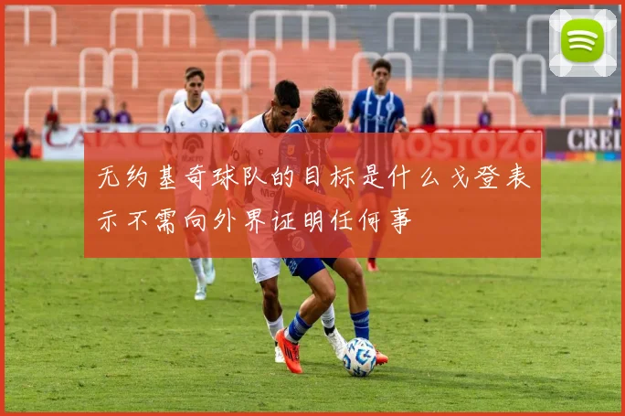 无约基奇球队的目标是什么戈登表示不需向外界证明任何事