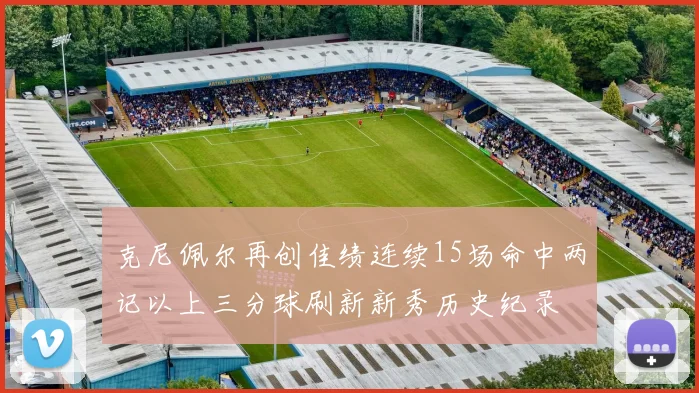 克尼佩尔再创佳绩连续15场命中两记以上三分球刷新新秀历史纪录