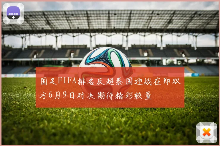 国足FIFA排名反超泰国迎战在即双方6月9日对决期待精彩较量