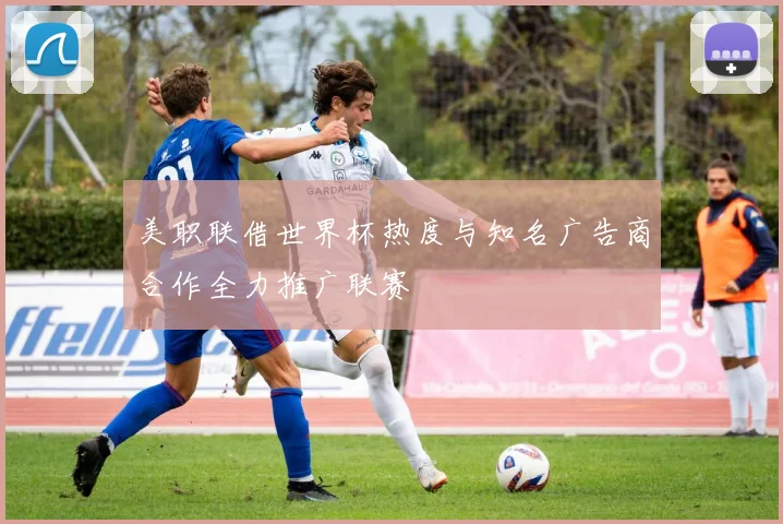 美职联借世界杯热度与知名广告商合作全力推广联赛